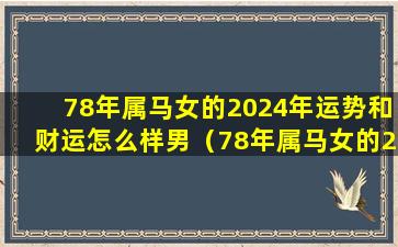 78年属马女的2024年运势和财运怎么样男（78年属马女的2024年运势和财运怎么样男生）