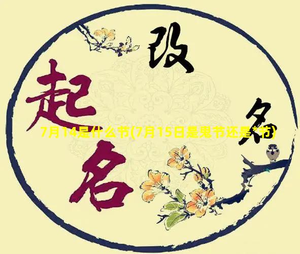 7月14是什么节(7月15日是鬼节还是*节)