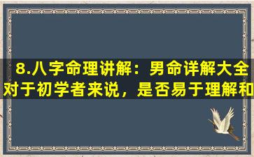 8.八字命理讲解：男命详解大全对于初学者来说，是否易于理解和应用