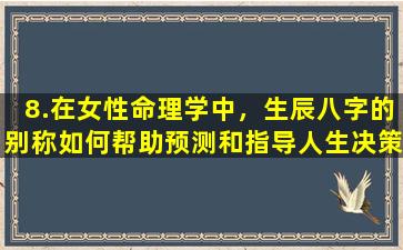 8.在女性命理学中，生辰八字的别称如何帮助预测和指导人生决策