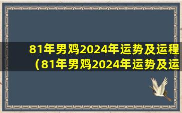 81年男鸡2024年运势及运程（81年男鸡2024年运势及运程每月运程）