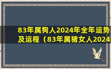 83年属狗人2024年全年运势及运程（83年属猪女人2024年全年运势及运程如何）