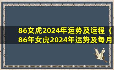 86女虎2024年运势及运程（86年女虎2024年运势及每月的运程）