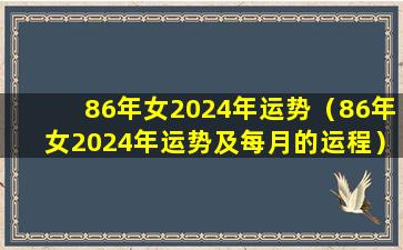 86年女2024年运势（86年女2024年运势及每月的运程）