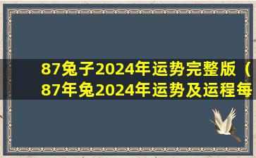 87兔子2024年运势完整版（87年兔2024年运势及运程每月运程）