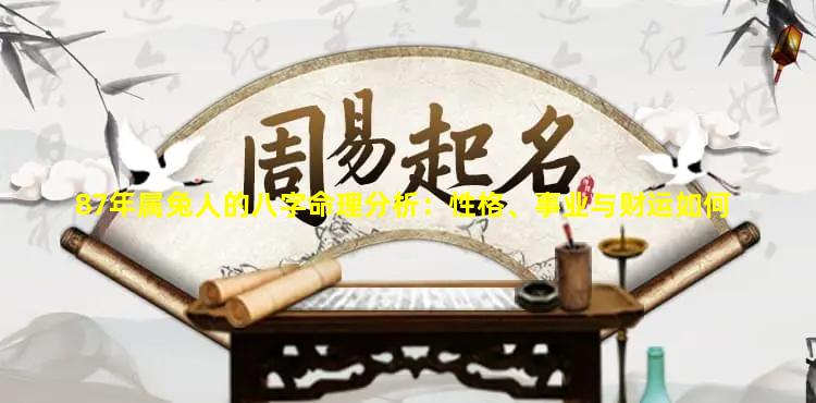 87年属兔人的八字命理分析：性格、事业与财运如何