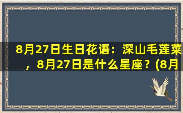 8月27日生日花语：深山毛莲菜，8月27日是什么星座？(8月27日的生辰花是什么花）