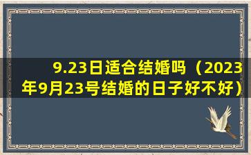 9.23日适合结婚吗（2023年9月23号结婚的日子好不好）