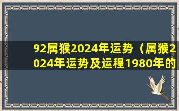 92属猴2024年运势（属猴2024年运势及运程1980年的猴）