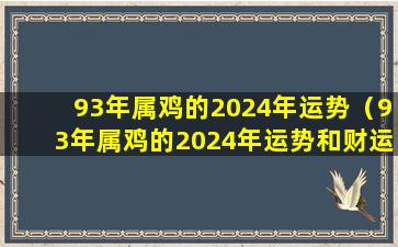 93年属鸡的2024年运势（93年属鸡的2024年运势和财运怎么样呢）