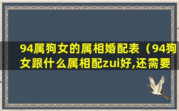 94属狗女的属相婚配表（94狗女跟什么属相配zui好,还需要看生日时辰吗）