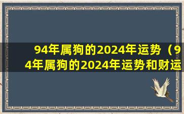 94年属狗的2024年运势（94年属狗的2024年运势和财运怎么样呢）