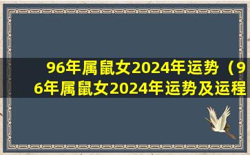 96年属鼠女2024年运势（96年属鼠女2024年运势及运程每月运程）