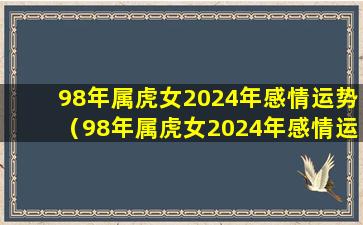 98年属虎女2024年感情运势（98年属虎女2024年感情运势如何）