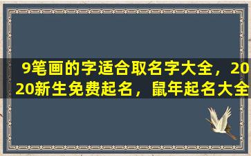 9笔画的字适合取名字大全，2020新生免费起名，鼠年起名大全，你知道多少