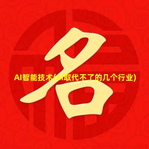 AI智能技术(ai取代不了的几个行业)