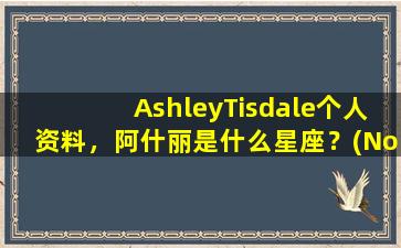 AshleyTisdale个人资料，阿什丽是什么星座？(None）