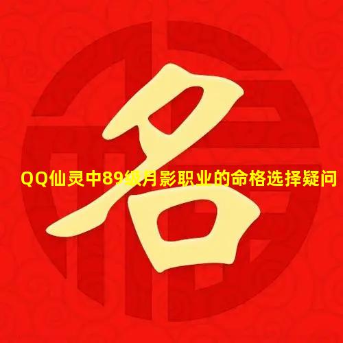 QQ仙灵中89级月影职业的命格选择疑问