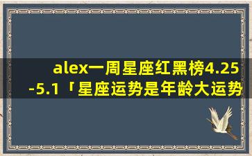 alex一周星座红黑榜4.25-5.1「星座运势是年龄大运势就越差吗」