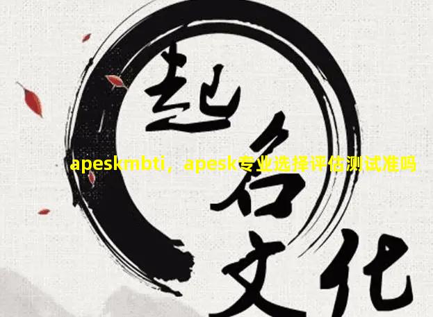 apeskmbti，apesk专业选择评估测试准吗