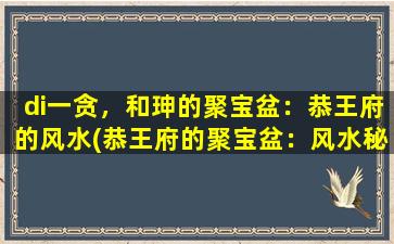 di一贪，和珅的聚宝盆：恭王府的风水(恭王府的聚宝盆：风水秘密招数！)