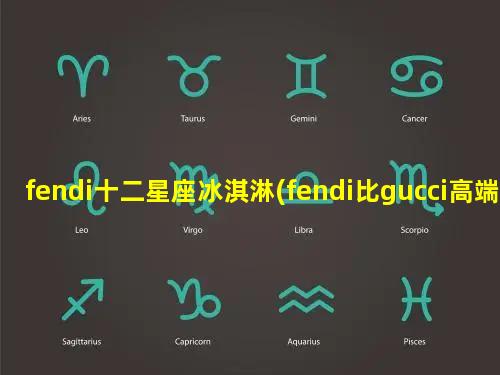 fendi十二星座冰淇淋(fendi比gucci高端吗)