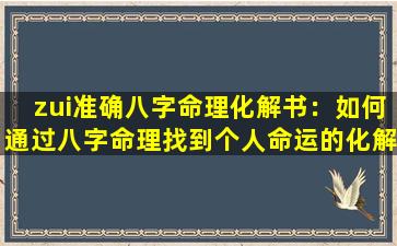 zui准确八字命理化解书：如何通过八字命理找到个人命运的化解之道