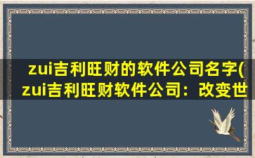 zui吉利旺财的软件公司名字(zui吉利旺财软件公司：改变世界，让财富触手可及！)