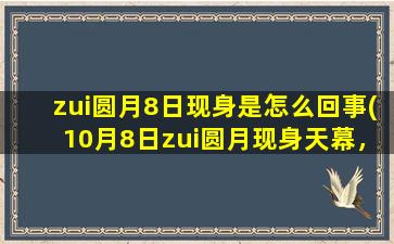 zui圆月8日现身是怎么回事(10月8日zui圆月现身天幕，揭秘中秋月亮背后的传说)