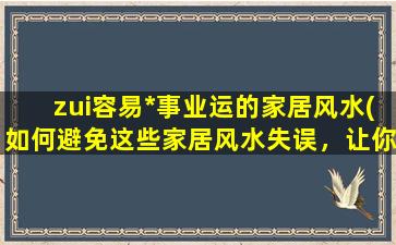 zui容易*事业运的家居风水(如何避免这些家居风水失误，让你的事业稳步发展？)