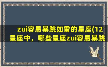 zui容易暴跳如雷的星座(12星座中，哪些星座zui容易暴跳如雷？)