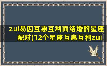 zui易因互惠互利而结婚的星座配对(12个星座互惠互利zui易结婚配对)