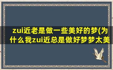 zui近老是做一些美好的梦(为什么我zui近总是做好梦梦太美,现实生活太令人失望。)