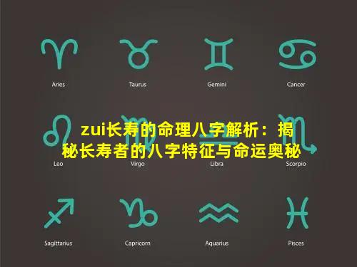 zui长寿的命理八字解析：揭秘长寿者的八字特征与命运奥秘