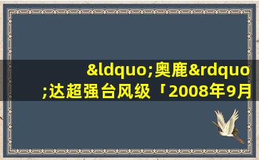 “奥鹿”达超强台风级「2008年9月28日到2021年多少岁」