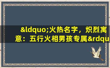 “火热名字，炽烈寓意：五行火相男孩专属”