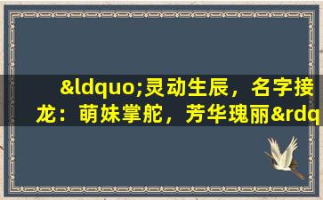 “灵动生辰，名字接龙：萌妹掌舵，芳华瑰丽”