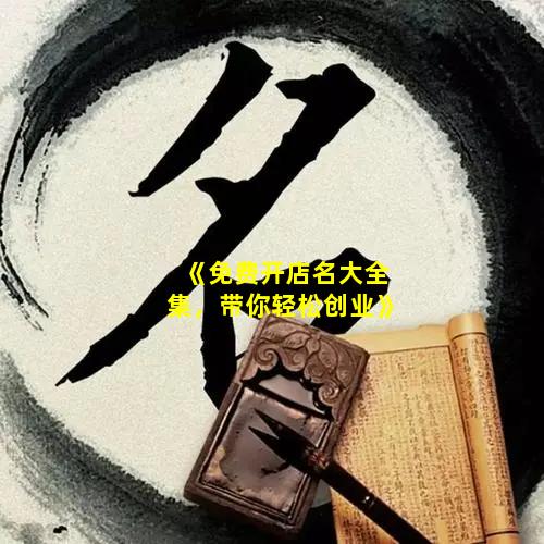 《免费开店名大全集，带你轻松创业》