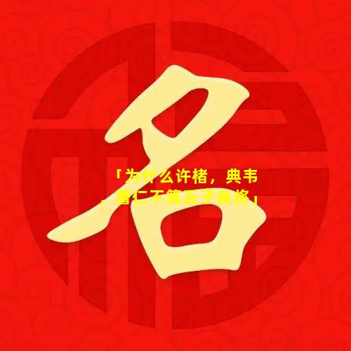 「为什么许楮，典韦，曹仁不算五子良将」