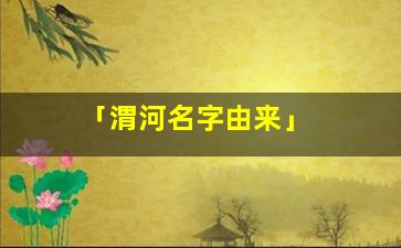 「渭河名字由来」