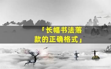 「长幅书法落款的正确格式」