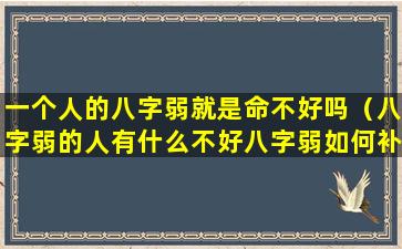 一个人的八字弱就是命不好吗（八字弱的人有什么不好八字弱如何补救）