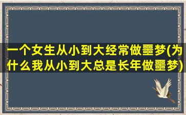 一个女生从小到大经常做噩梦(为什么我从小到大总是长年做噩梦)