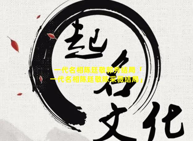 一代名相陈廷敬郭秀结局「一代名相陈廷敬陈采薇结局」