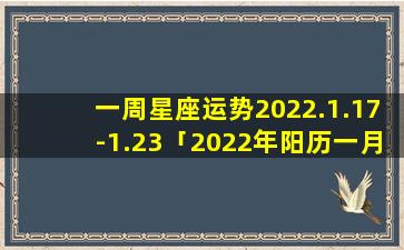一周星座运势2022.1.17-1.23「2022年阳历一月二十四、是农历几月」