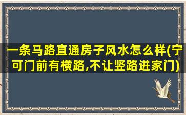 一条马路直通房子风水怎么样(宁可门前有横路,不让竖路进家门)