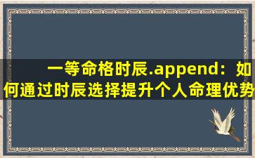 一等命格时辰.append：如何通过时辰选择提升个人命理优势