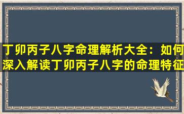 丁卯丙子八字命理解析大全：如何深入解读丁卯丙子八字的命理特征