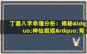 丁磊八字命理分析：揭秘“神仙姐姐”背后的命运密码