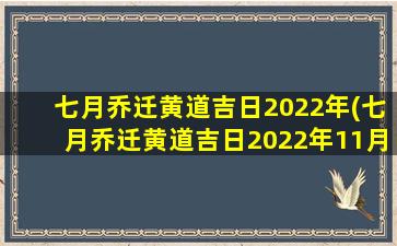 七月乔迁黄道吉日2022年(七月乔迁黄道吉日2022年11月份)